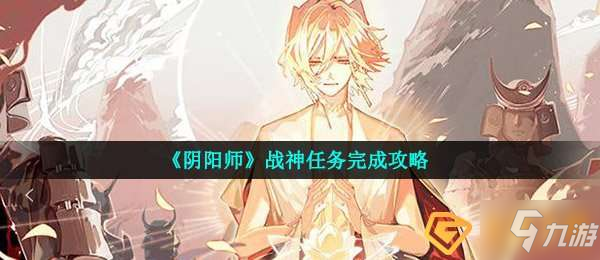 《阴阳师》战神任务怎么完成 战神任务制作方法教程_阴阳师手游