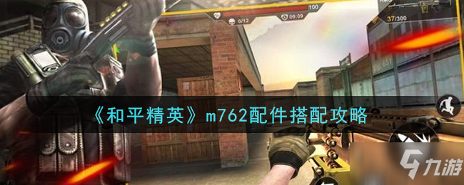 《和平精英》m762配件怎么搭配 m762配件搭配技巧_和平精英