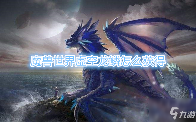 《魔兽世界》虚空龙鳞如何获取 获取方法分享_魔兽世界手游