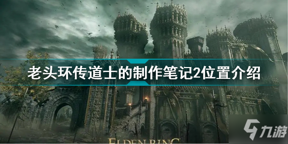 《艾尔登法环》老头环传道士的制作笔记2位置介绍 传道士的制作笔记2在哪_艾尔登法环