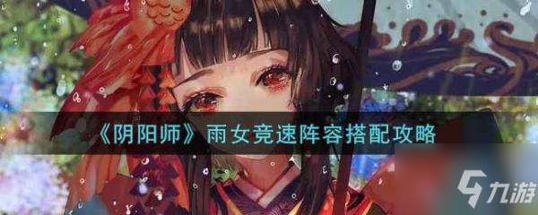 《阴阳师》雨女竞速阵容组合攻略攻略 雨女竞速阵容搭配推荐_阴阳师手游