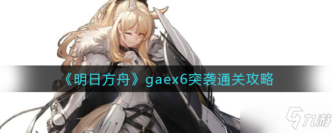 《明日方舟》gaex6突袭通关攻略_明日方舟