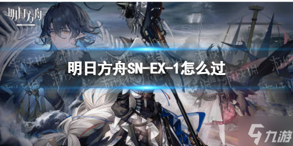 《明日方舟》SN-EX-1怎么过 SN-EX-1突袭挂机阵容_明日方舟