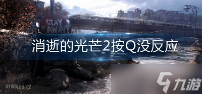 消逝的光芒2游戏里面按Q没反应 Q键为什么没反应_消逝的光芒2手游