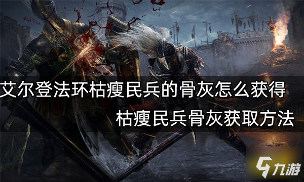 《艾尔登法环》枯瘦民兵骨灰获取方法 枯瘦民兵的骨灰怎么获得_艾尔登法环