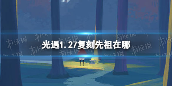 《光遇》1.27复刻先祖在哪 1月27日复刻先祖位置介绍_光遇