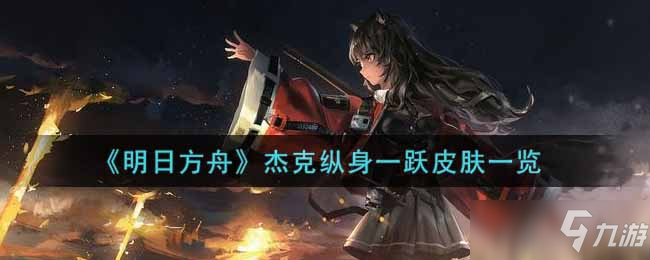 《明日方舟》杰克纵身一跃皮肤一览_明日方舟