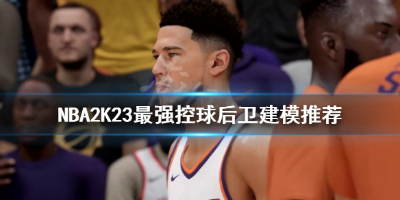 NBA2K23控球后卫如何建模-NBA2K23最强控球后卫建模推荐