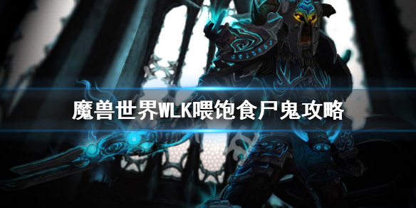 魔兽世界WLK喂饱食尸鬼攻略 魔兽世界wlk喂饱食尸鬼任务流程