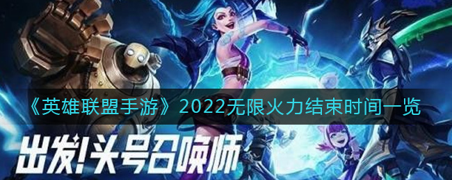 英雄联盟手游2022无限火力什么时候结束？2022无限火力结束时间