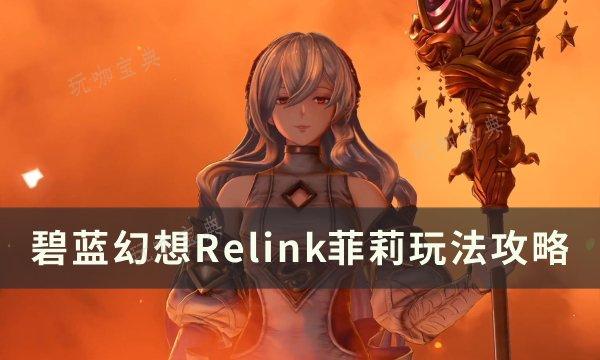 《碧蓝幻想Relink》菲莉怎么玩？菲莉玩法推荐